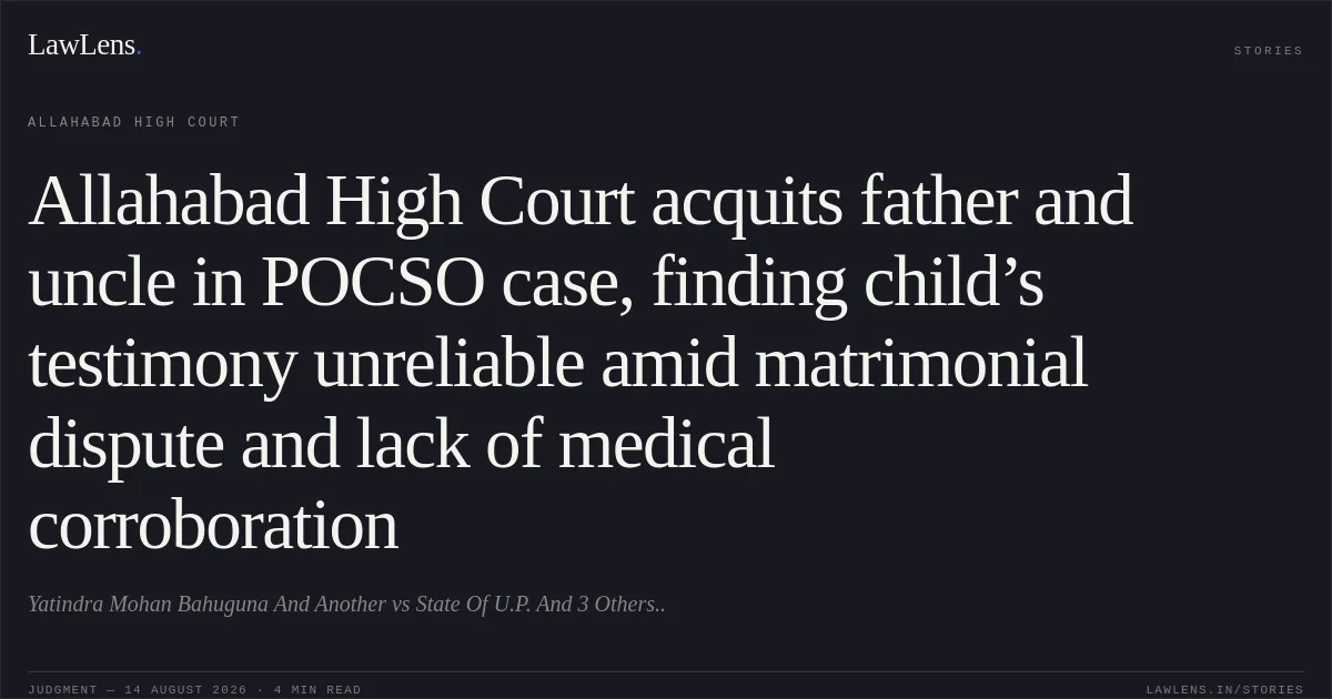 Allahabad High Court acquits father and uncle in POCSO case, finding child’s testimony unreliable amid matrimonial dispute and lack of medical corroboration. Yatindra Mohan Bahuguna And Another vs State Of U.P. And 3 Others... Allahabad High Court. LawLens