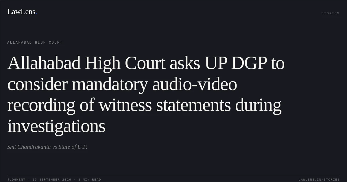 Allahabad High Court asks UP DGP to consider mandatory audio-video recording of witness statements during investigations. Smt Chandrakanta vs State of U.P.. Allahabad High Court. LawLens