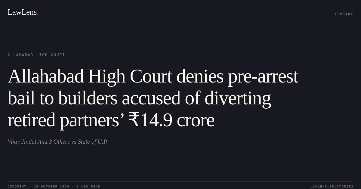 Allahabad High Court denies pre-arrest bail to builders accused of diverting retired partners’ ₹14.9 crore. Vijay Jindal And 3 Others vs State of U.P.. Allahabad High Court. LawLens