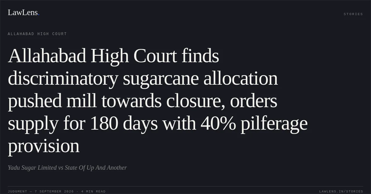 Allahabad High Court finds discriminatory sugarcane allocation pushed mill towards closure, orders supply for 180 days with 40% pilferage provision. Yadu Sugar Limited vs State Of Up And Another. Allahabad High Court. LawLens