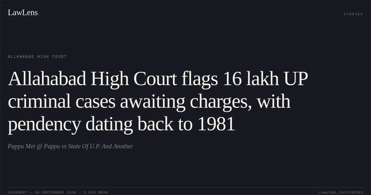 Allahabad High Court flags 16 lakh UP criminal cases awaiting charges, with pendency dating back to 1981. Pappu Met @ Pappu vs State Of U.P. And Another. Allahabad High Court. LawLens