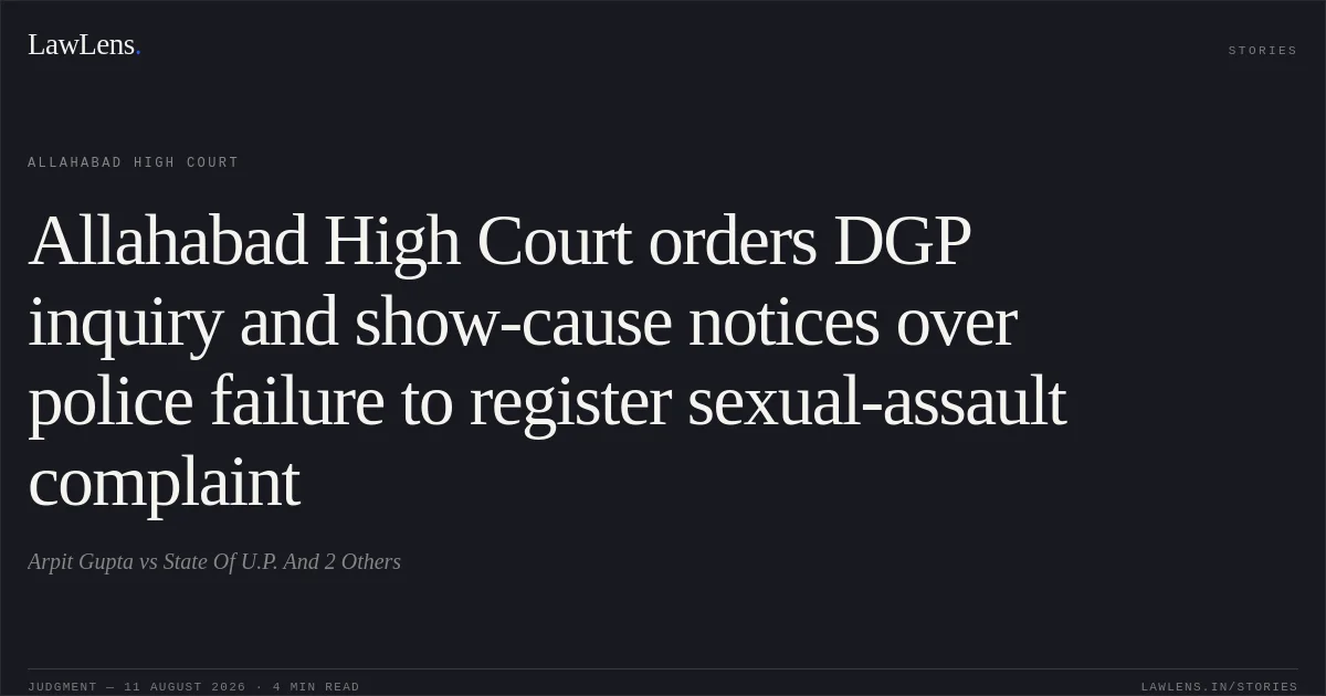 Allahabad High Court orders DGP inquiry and show-cause notices over police failure to register sexual-assault complaint. Arpit Gupta vs State Of U.P. And 2 Others. Allahabad High Court. LawLens