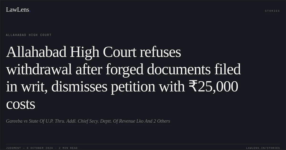 Allahabad High Court refuses withdrawal after forged documents filed in writ, dismisses petition with ₹25,000 costs. Gareeba vs State Of U.P. Thru. Addl. Chief  Secy. Deptt. Of Revenue  Lko And 2 Others. Allahabad High Court. LawLens