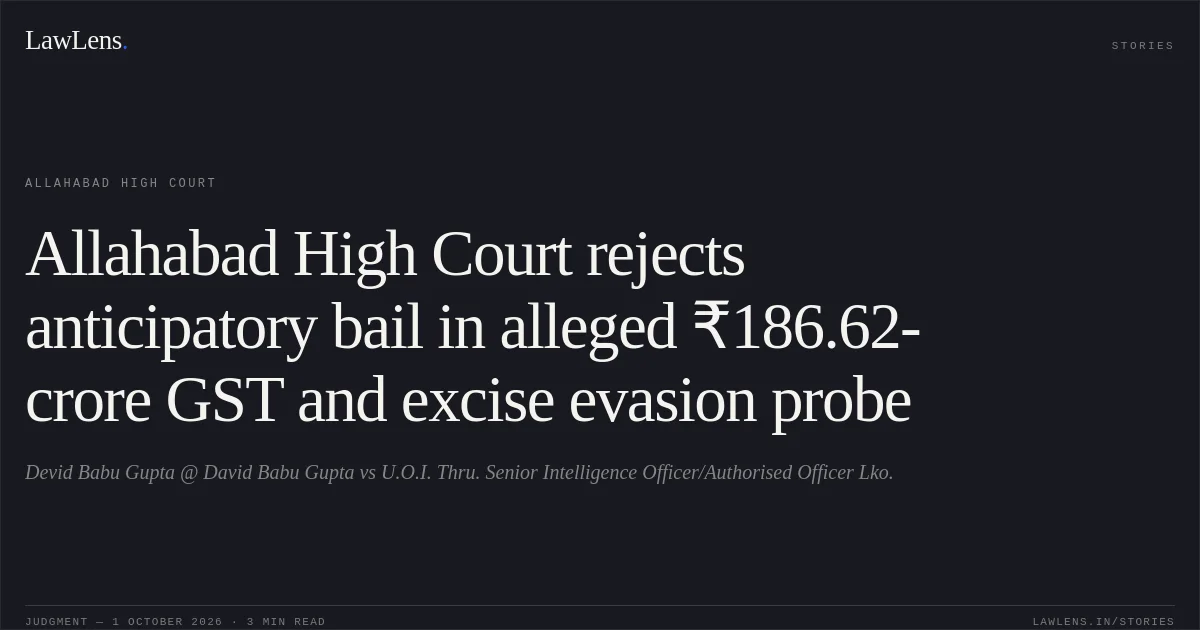 Allahabad High Court rejects anticipatory bail in alleged ₹186.62-crore GST and excise evasion probe. Devid Babu Gupta @  David Babu Gupta vs U.O.I. Thru. Senior Intelligence Officer/Authorised Officer Lko.. Allahabad High Court. LawLens
