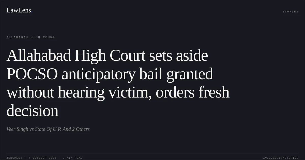 Allahabad High Court sets aside POCSO anticipatory bail granted without hearing victim, orders fresh decision. Veer Singh vs State Of U.P. And 2 Others. Allahabad High Court. LawLens