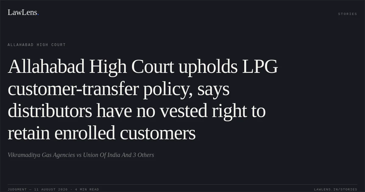 Allahabad High Court upholds LPG customer-transfer policy, says distributors have no vested right to retain enrolled customers. Vikramaditya Gas Agencies vs Union Of India  And 3 Others. Allahabad High Court. LawLens