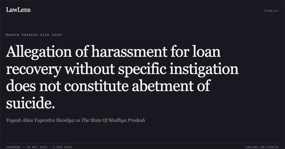 Allegation of harassment for loan recovery without specific instigation does not constitute abetment of suicide.. Yogesh Alias Yogendra Sisodiya vs The State Of Madhya Pradesh. Madhya Pradesh High Court. LawLens