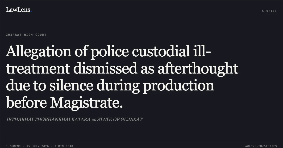 Allegation of police custodial ill-treatment dismissed as afterthought due to silence during production before Magistrate.. JETHABHAI THOBHANBHAI KATARA vs STATE OF GUJARAT. Gujarat High Court. LawLens