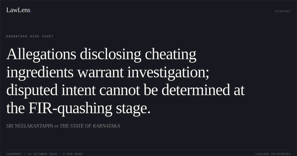 Allegations disclosing cheating ingredients warrant investigation; disputed intent cannot be determined at the FIR-quashing stage.. SRI NEELAKANTAPPA vs THE STATE OF KARNATAKA. Karnataka High Court. LawLens