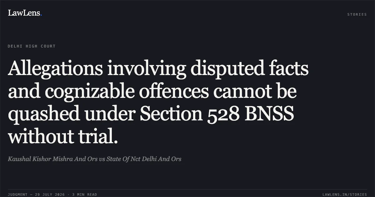 Allegations involving disputed facts and cognizable offences cannot be quashed under Section 528 BNSS without trial.. Kaushal Kishor Mishra And Ors vs State Of Nct Delhi And Ors. Delhi High Court. LawLens
