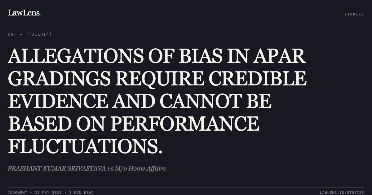ALLEGATIONS OF BIAS IN APAR GRADINGS REQUIRE CREDIBLE EVIDENCE AND CANNOT BE BASED ON PERFORMANCE FLUCTUATIONS.. PRASHANT KUMAR SRIVASTAVA vs M/o Home Affairs. Central Administrative Tribunal. LawLens
