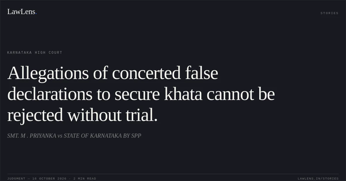 Allegations of concerted false declarations to secure khata cannot be rejected without trial.. SMT. M . PRIYANKA vs STATE OF KARNATAKA BY SPP. Karnataka High Court. LawLens