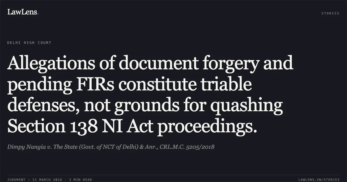 Allegations of document forgery and pending FIRs constitute triable defenses, not grounds for quashing Section 138 NI Act proceedings.. Dimpy Nangia v. The State (Govt. of NCT of Delhi) & Anr., CRL.M.C. 5205/2018. Delhi High Court. LawLens