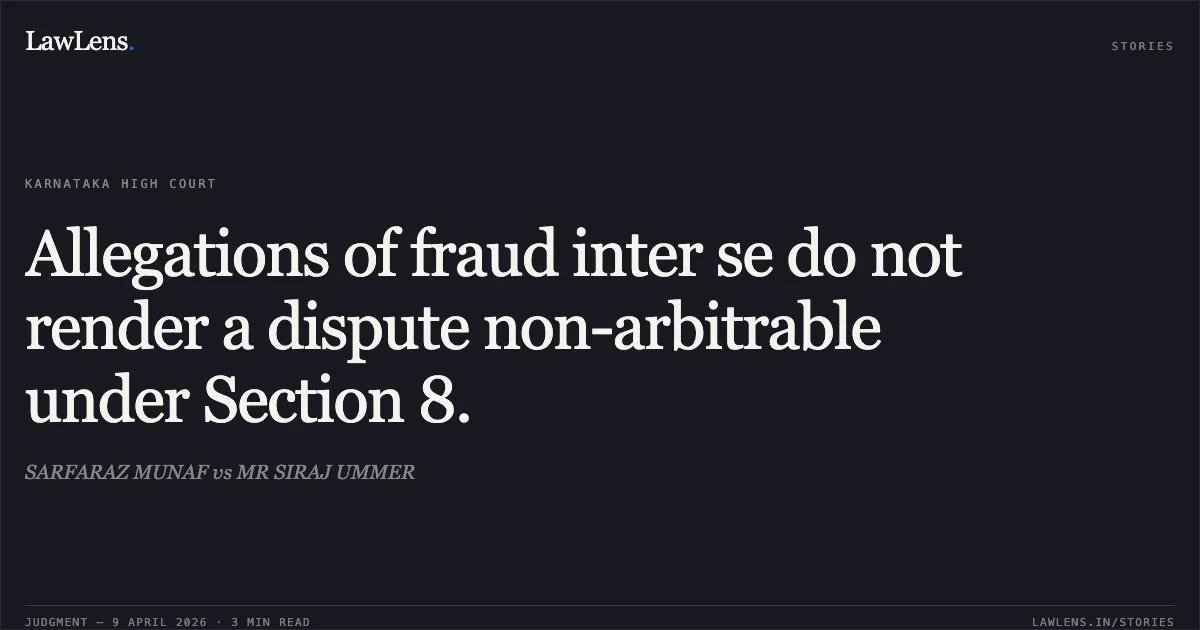 Allegations of fraud inter se do not render a dispute non-arbitrable under Section 8.. SARFARAZ MUNAF vs MR SIRAJ UMMER. Karnataka High Court. LawLens