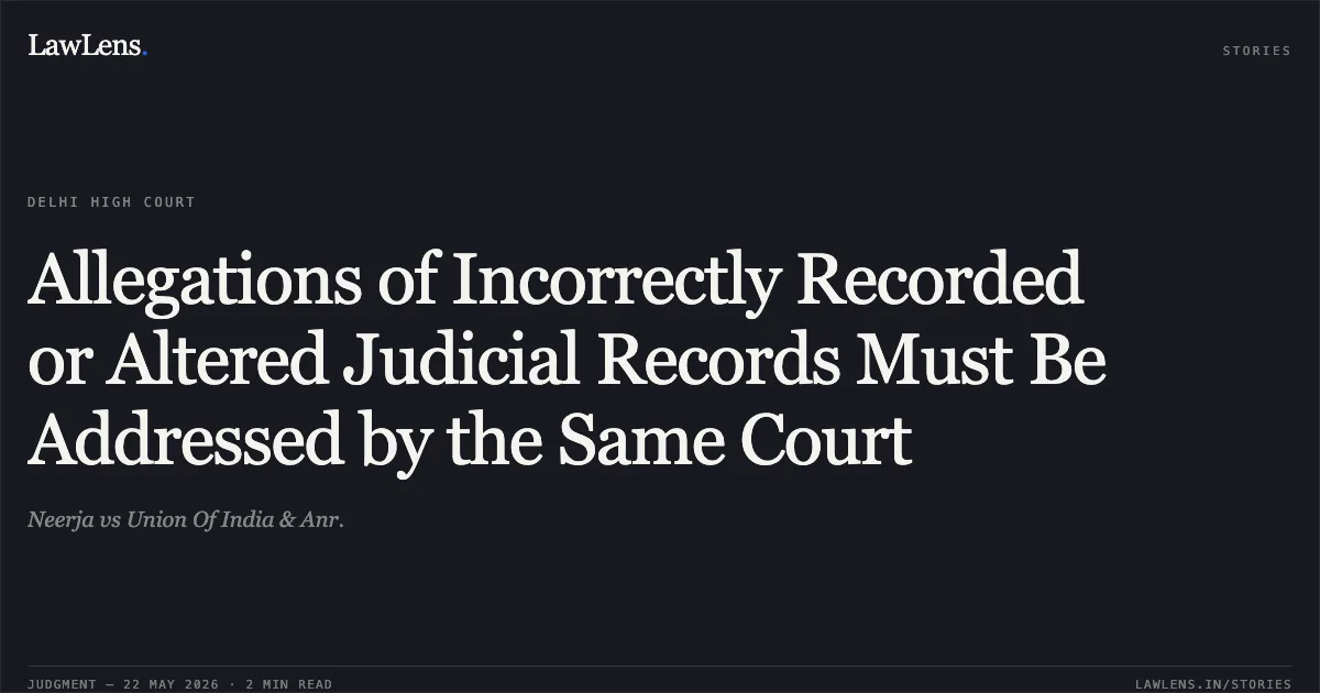 Allegations of Incorrectly Recorded or Altered Judicial Records Must Be Addressed by the Same Court. Neerja vs Union Of India & Anr.. Delhi High Court. LawLens