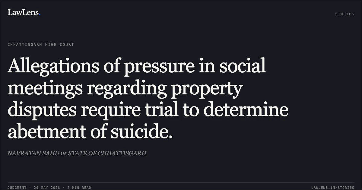 Allegations of pressure in social meetings regarding property disputes require trial to determine abetment of suicide.. NAVRATAN SAHU vs STATE OF CHHATTISGARH. Chhattisgarh High Court. LawLens