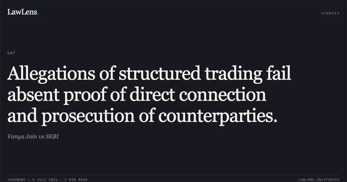 Allegations of structured trading fail absent proof of direct connection and prosecution of counterparties.. Vanya Jain vs SEBI. Securities Appellate Tribunal. LawLens