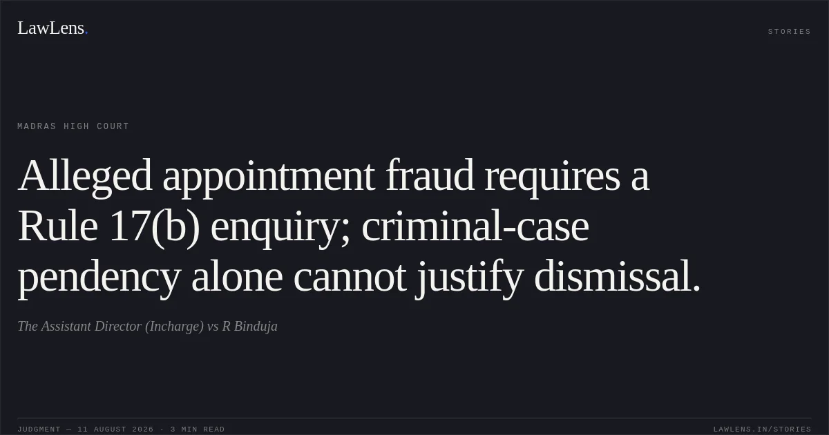 Alleged appointment fraud requires a Rule 17(b) enquiry; criminal-case pendency alone cannot justify dismissal.. The Assistant Director (Incharge) vs R Binduja. Madras High Court. LawLens