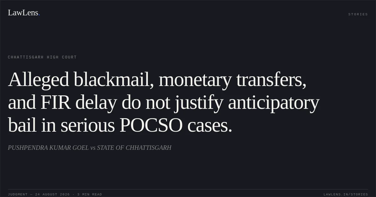 Alleged blackmail, monetary transfers, and FIR delay do not justify anticipatory bail in serious POCSO cases.. PUSHPENDRA KUMAR GOEL vs STATE OF CHHATTISGARH. Chhattisgarh High Court. LawLens