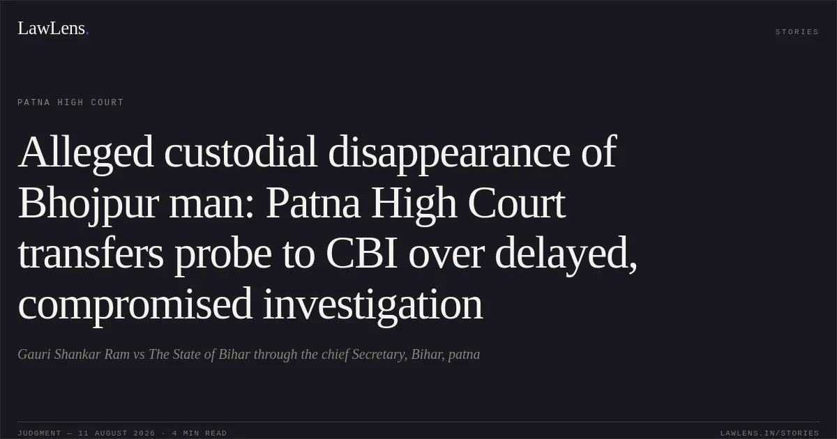Alleged custodial disappearance of Bhojpur man: Patna High Court transfers probe to CBI over delayed, compromised investigation. Gauri Shankar Ram vs The State of Bihar through the chief Secretary, Bihar, patna. Patna High Court. LawLens