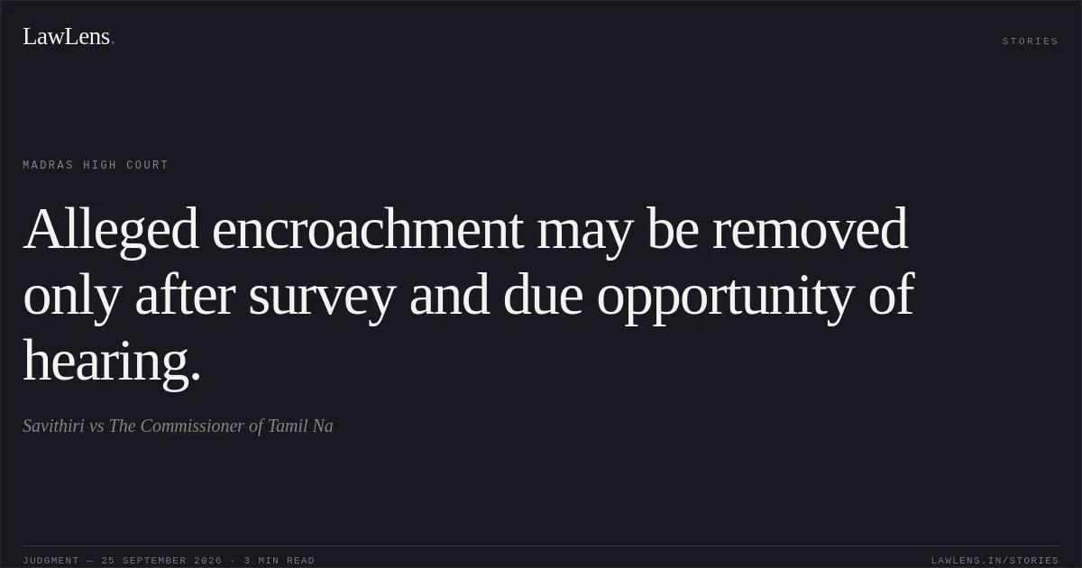 Alleged encroachment may be removed only after survey and due opportunity of hearing.. Savithiri vs The Commissioner of Tamil Na. Madras High Court. LawLens