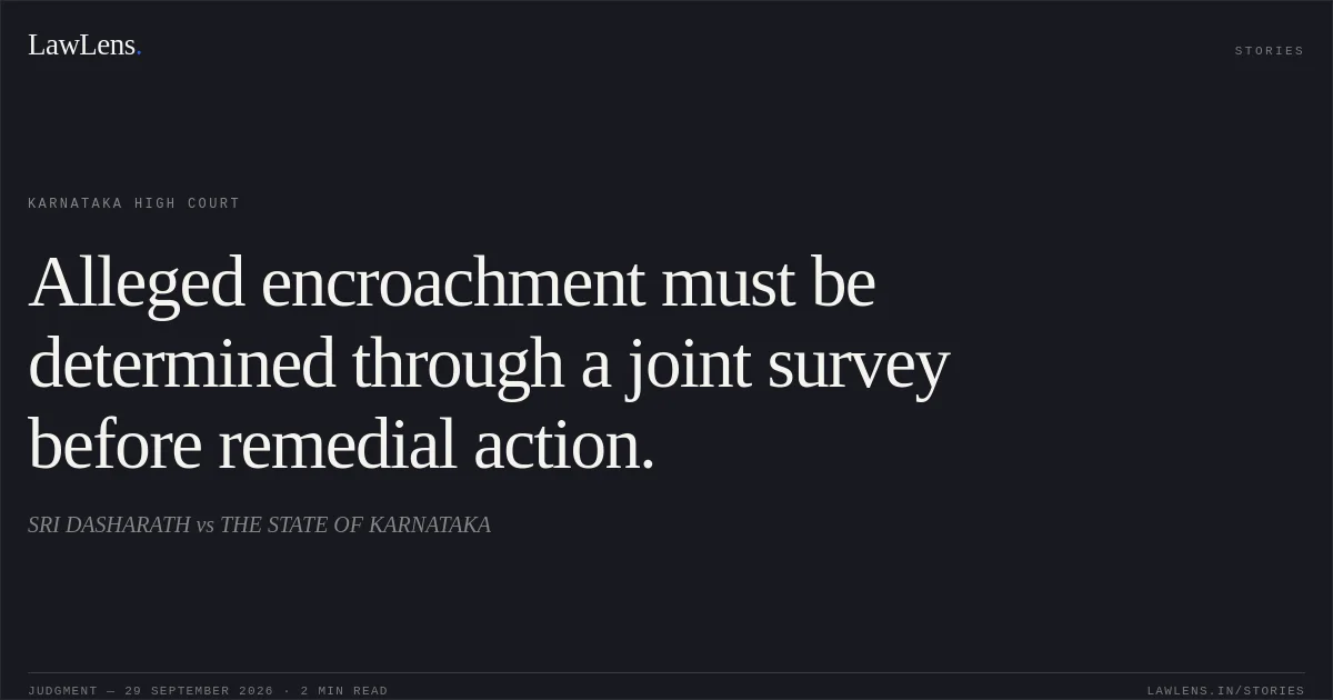 Alleged encroachment must be determined through a joint survey before remedial action.. SRI DASHARATH vs THE STATE OF KARNATAKA. Karnataka High Court. LawLens
