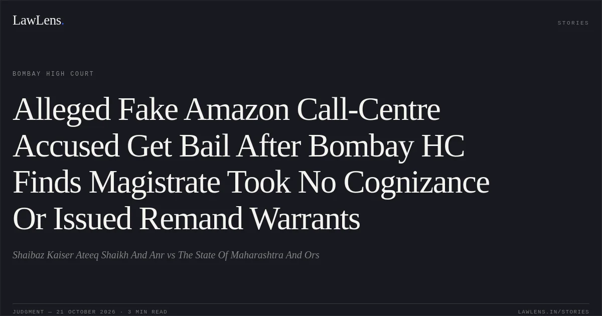 Alleged Fake Amazon Call-Centre Accused Get Bail After Bombay HC Finds Magistrate Took No Cognizance Or Issued Remand Warrants. Shaibaz Kaiser Ateeq Shaikh And Anr vs The State Of Maharashtra And Ors. Bombay High Court. LawLens
