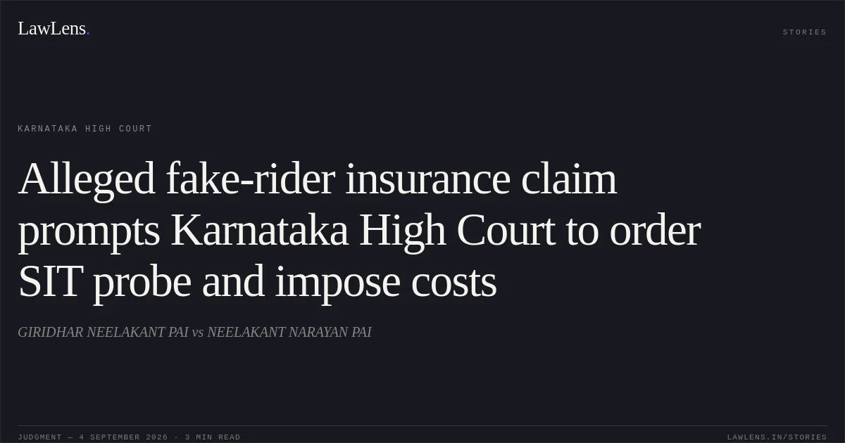 Alleged fake-rider insurance claim prompts Karnataka High Court to order SIT probe and impose costs. GIRIDHAR NEELAKANT PAI vs NEELAKANT NARAYAN PAI. Karnataka High Court. LawLens