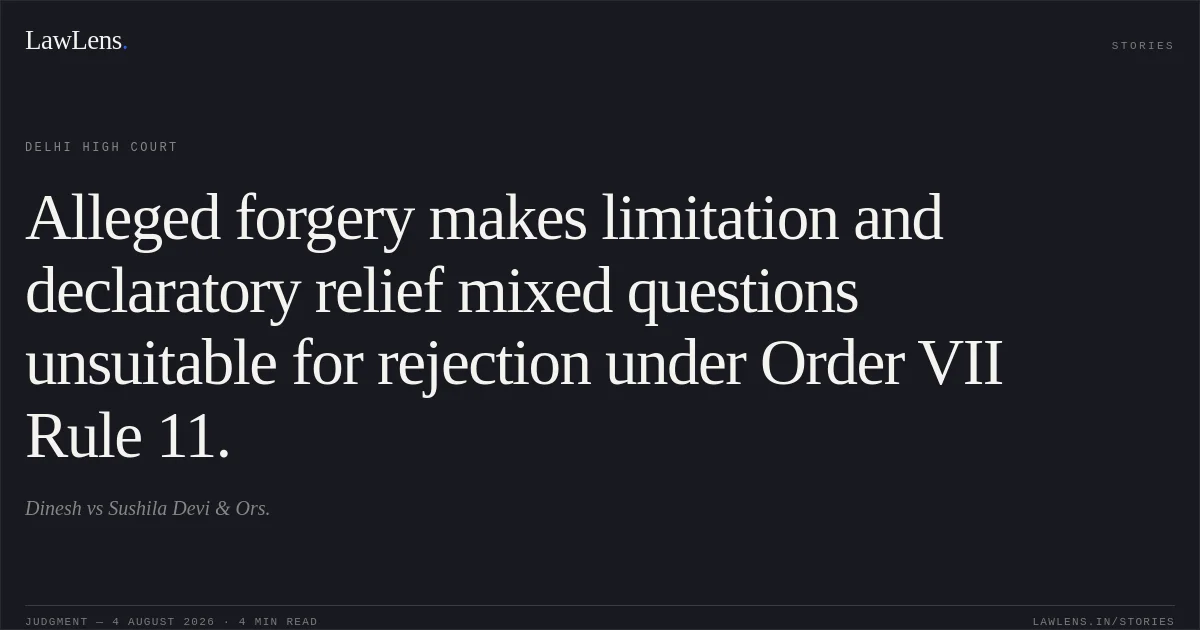 Alleged forgery makes limitation and declaratory relief mixed questions unsuitable for rejection under Order VII Rule 11.. Dinesh vs Sushila Devi & Ors.. Delhi High Court. LawLens