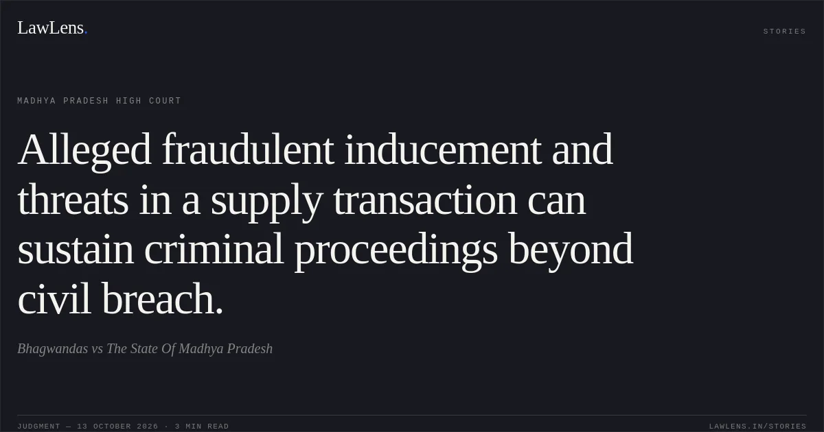 Alleged fraudulent inducement and threats in a supply transaction can sustain criminal proceedings beyond civil breach.. Bhagwandas vs The State Of Madhya Pradesh. Madhya Pradesh High Court. LawLens