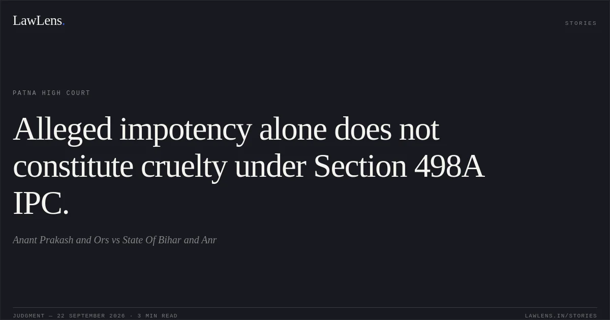 Alleged impotency alone does not constitute cruelty under Section 498A IPC.. Anant Prakash and Ors vs State Of Bihar and Anr. Patna High Court. LawLens