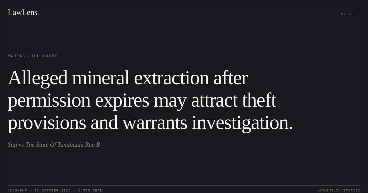 Alleged mineral extraction after permission expires may attract theft provisions and warrants investigation.. Suji vs The State Of Tamilnadu Rep B. Madras High Court. LawLens