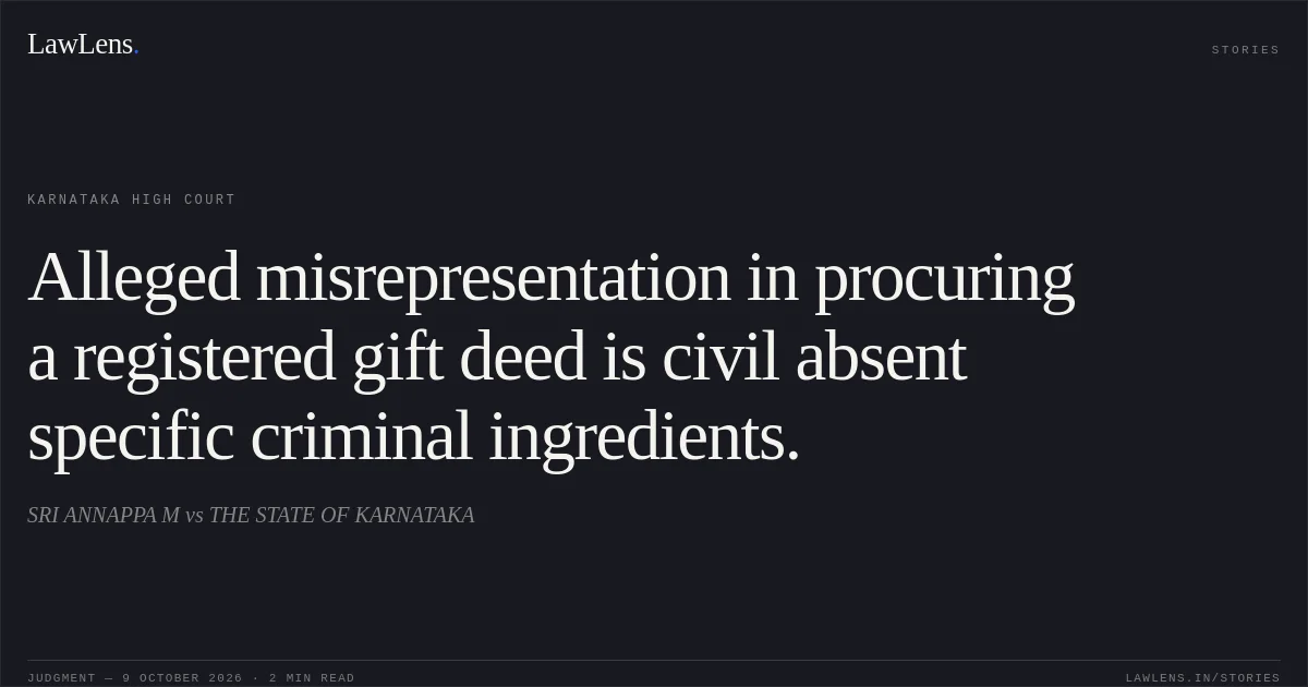 Alleged misrepresentation in procuring a registered gift deed is civil absent specific criminal ingredients.. SRI ANNAPPA M vs THE STATE OF KARNATAKA. Karnataka High Court. LawLens