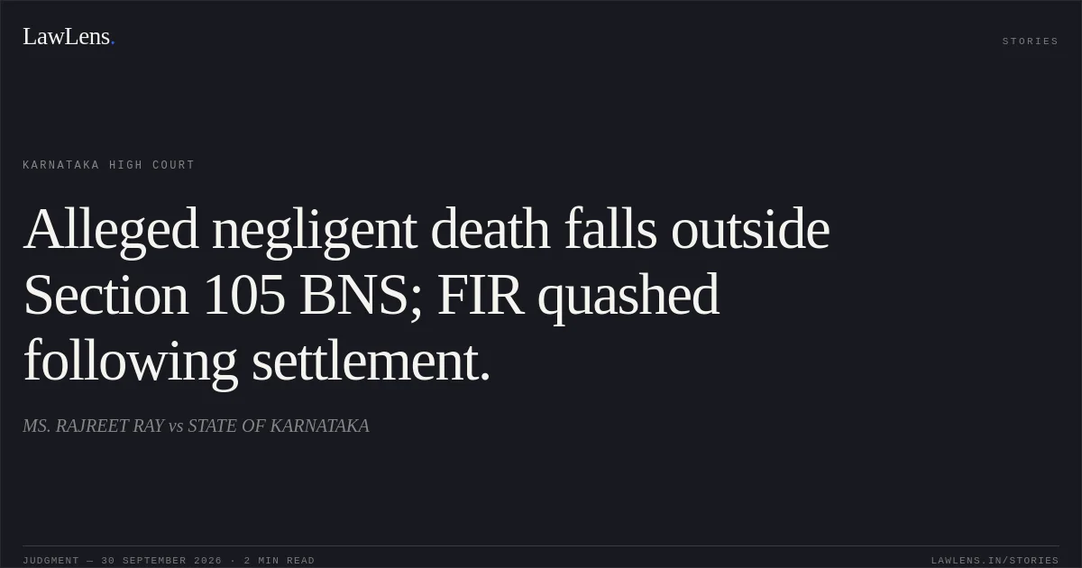 Alleged negligent death falls outside Section 105 BNS; FIR quashed following settlement.. MS. RAJREET RAY vs STATE OF KARNATAKA. Karnataka High Court. LawLens