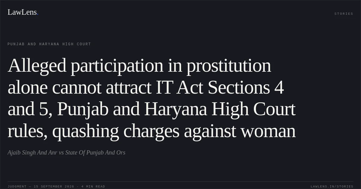 Alleged participation in prostitution alone cannot attract IT Act Sections 4 and 5, Punjab and Haryana High Court rules, quashing charges against woman. Ajaib Singh And Anr vs State Of Punjab And Ors. Punjab and Haryana High Court. LawLens