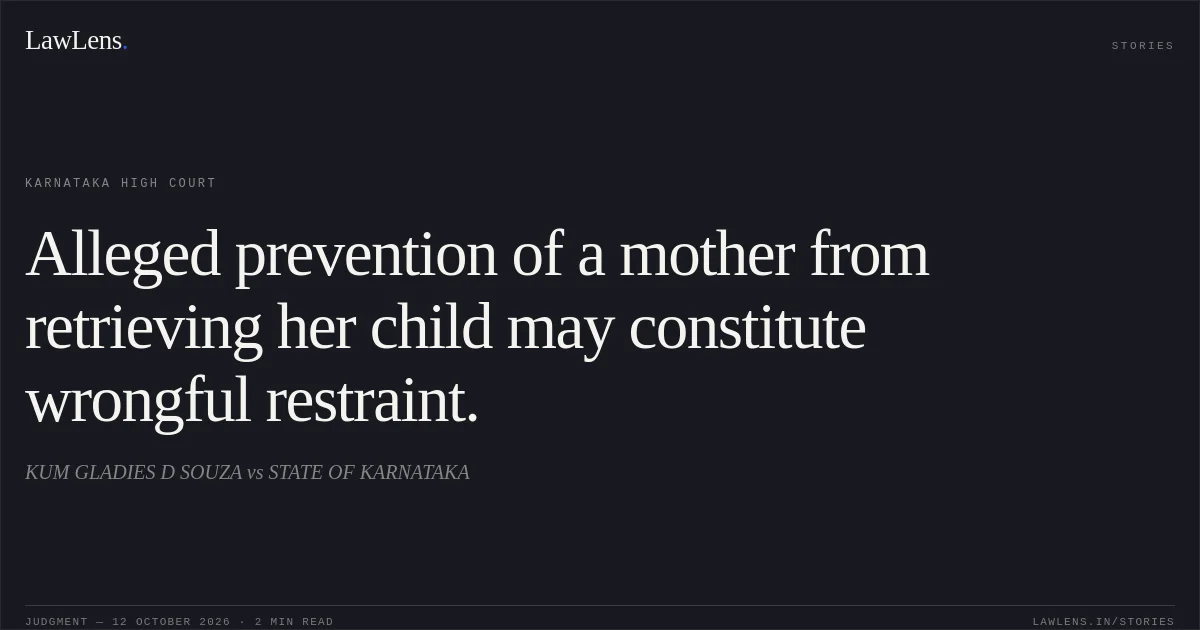 Alleged prevention of a mother from retrieving her child may constitute wrongful restraint.. KUM GLADIES D SOUZA vs STATE OF KARNATAKA. Karnataka High Court. LawLens
