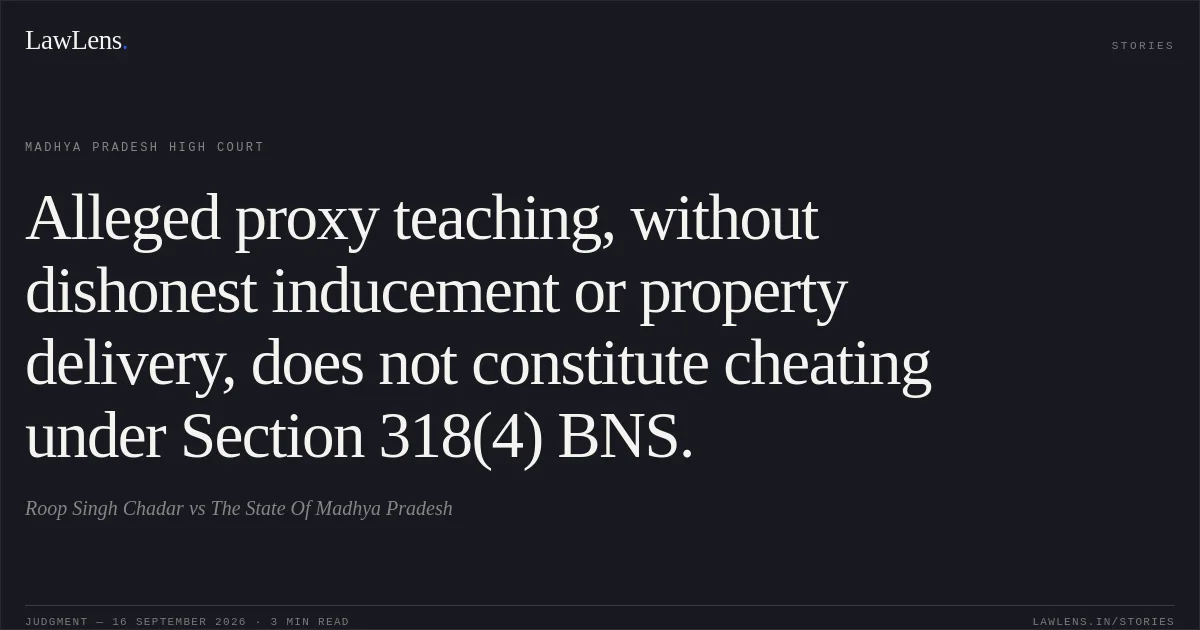 Alleged proxy teaching, without dishonest inducement or property delivery, does not constitute cheating under Section 318(4) BNS.. Roop Singh Chadar vs The State Of Madhya Pradesh. Madhya Pradesh High Court. LawLens
