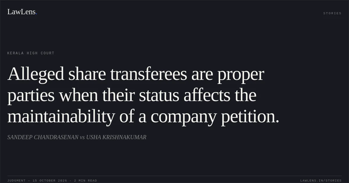 Alleged share transferees are proper parties when their status affects the maintainability of a company petition.. SANDEEP CHANDRASENAN vs USHA KRISHNAKUMAR. Kerala High Court. LawLens