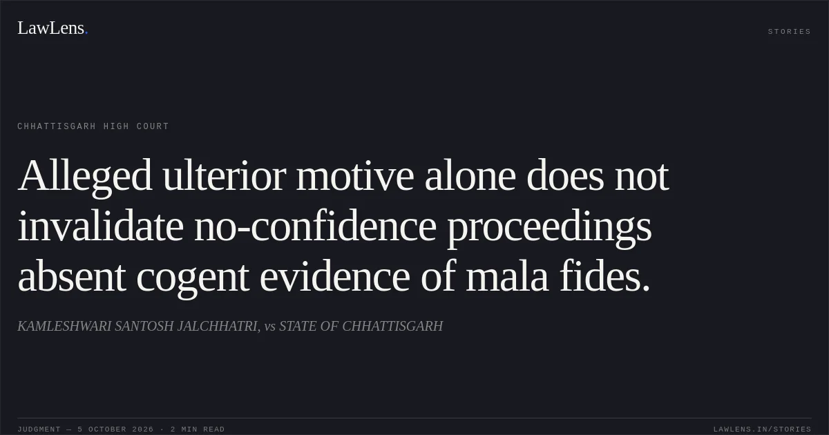 Alleged ulterior motive alone does not invalidate no-confidence proceedings absent cogent evidence of mala fides.. KAMLESHWARI SANTOSH JALCHHATRI, vs STATE OF CHHATTISGARH. Chhattisgarh High Court. LawLens