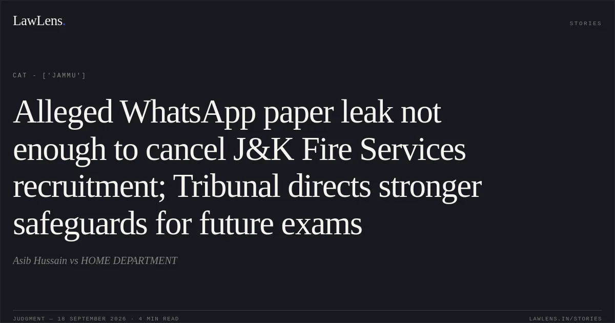 Alleged WhatsApp paper leak not enough to cancel J&K Fire Services recruitment; Tribunal directs stronger safeguards for future exams. Asib Hussain vs HOME DEPARTMENT. CAT - ['Jammu']. LawLens