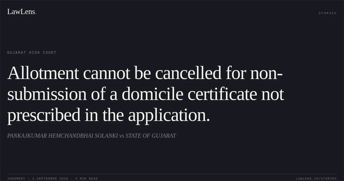 Allotment cannot be cancelled for non-submission of a domicile certificate not prescribed in the application.. PANKAJKUMAR HEMCHANDBHAI SOLANKI vs STATE OF GUJARAT. Gujarat High Court. LawLens
