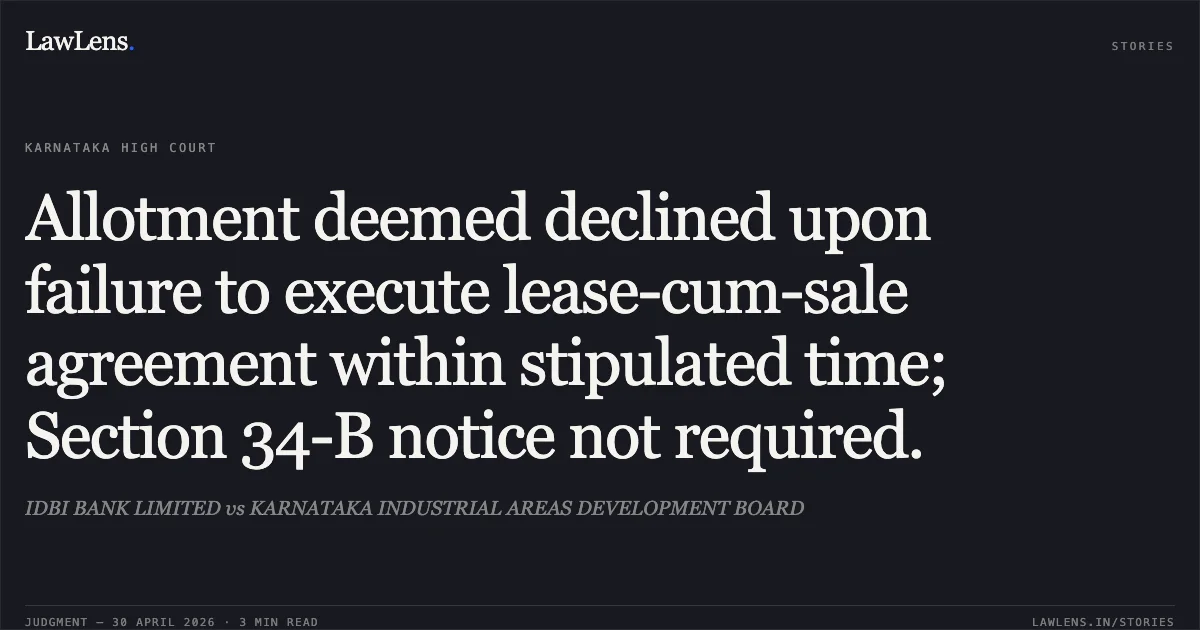 Allotment deemed declined upon failure to execute lease-cum-sale agreement within stipulated time; Section 34-B notice not required.. IDBI BANK LIMITED vs KARNATAKA INDUSTRIAL AREAS DEVELOPMENT BOARD. Karnataka High Court. LawLens