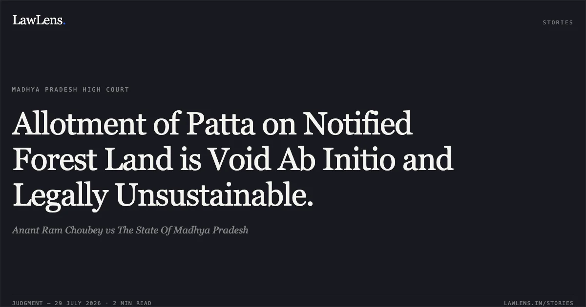 Allotment of Patta on Notified Forest Land is Void Ab Initio and Legally Unsustainable.. Anant Ram Choubey vs The State Of Madhya Pradesh. Madhya Pradesh High Court. LawLens
