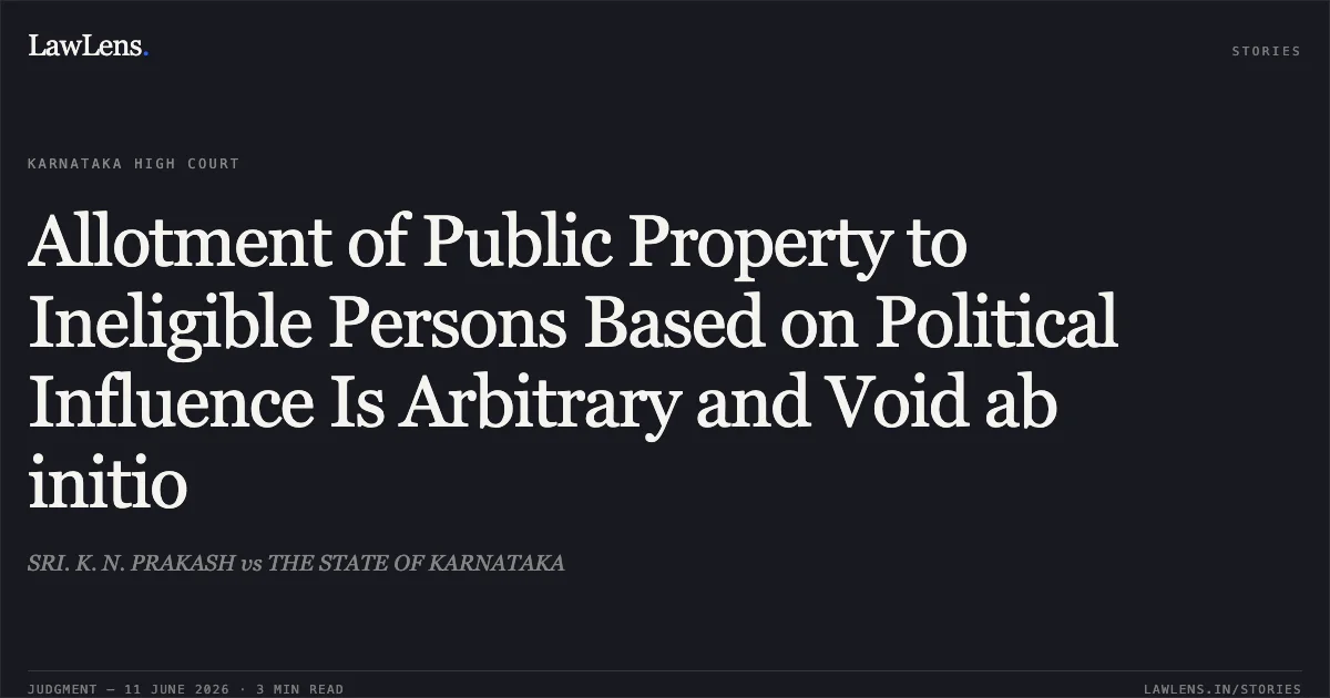 Allotment of Public Property to Ineligible Persons Based on Political Influence Is Arbitrary and Void ab initio. SRI. K. N. PRAKASH vs THE STATE OF KARNATAKA. Karnataka High Court. LawLens