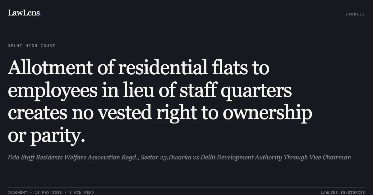 Allotment of residential flats to employees in lieu of staff quarters creates no vested right to ownership or parity.. Dda Staff Residents Welfare Association Regd., Sector 23,Dwarka vs Delhi Development Authority Through Vice Chairman. Delhi High Court. LawLens