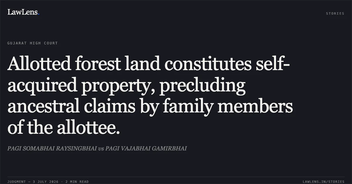 Allotted forest land constitutes self-acquired property, precluding ancestral claims by family members of the allottee.. PAGI SOMABHAI RAYSINGBHAI vs PAGI VAJABHAI GAMIRBHAI. Gujarat High Court. LawLens