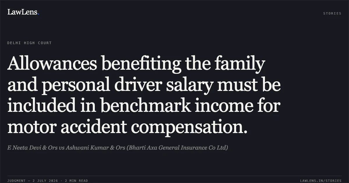Allowances benefiting the family and personal driver salary must be included in benchmark income for motor accident compensation.. E Neeta Devi & Ors vs Ashwani Kumar & Ors (Bharti Axa General Insurance Co Ltd). Delhi High Court. LawLens
