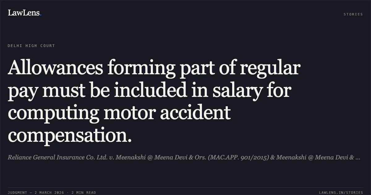 Allowances forming part of regular pay must be included in salary for computing motor accident compensation.. Reliance General Insurance Co. Ltd. v. Meenakshi @ Meena Devi & Ors. (MAC.APP. 901/2015) & Meenakshi @ Meena Devi & Ors. v. Pappu Ram & Ors. (MAC.APP. 987/2015). Delhi High Court. LawLens