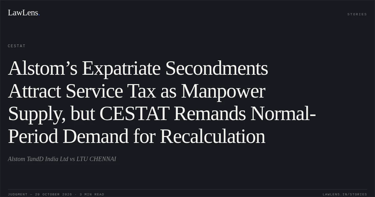 Alstom’s Expatriate Secondments Attract Service Tax as Manpower Supply, but CESTAT Remands Normal-Period Demand for Recalculation. Alstom TandD India Ltd vs LTU CHENNAI. CESTAT. LawLens