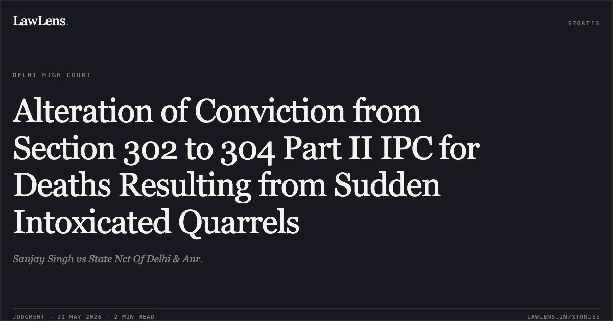 Alteration of Conviction from Section 302 to 304 Part II IPC for Deaths Resulting from Sudden Intoxicated Quarrels. Sanjay Singh vs State Nct Of Delhi & Anr.. Delhi High Court. LawLens